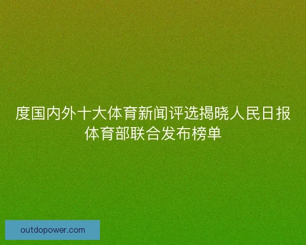 度国内外十大体育新闻评选揭晓人民日报体育部联合发布榜单