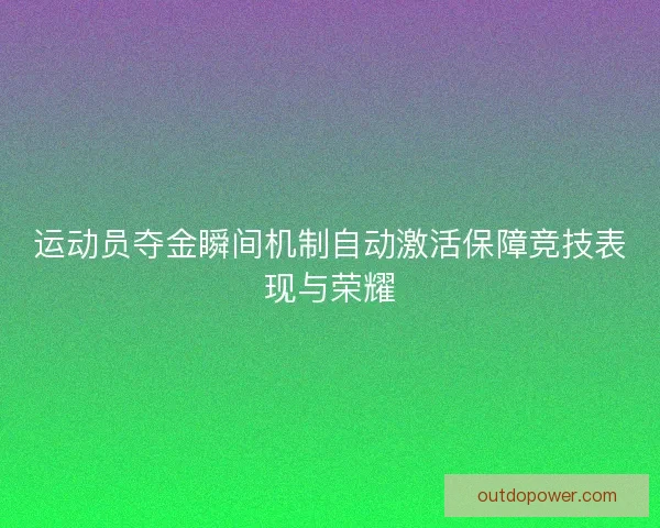 运动员夺金瞬间机制自动激活保障竞技表现与荣耀
